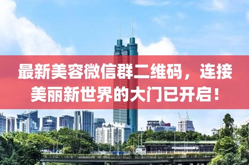 最新美容微信群二維碼，連接美麗新世界的大門已開啟！