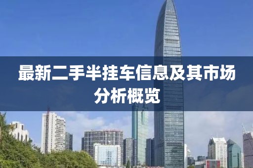 最新二手半掛車(chē)信息及其市場(chǎng)分析概覽