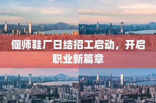 偃師鞋廠日結(jié)招工啟動(dòng)，開啟職業(yè)新篇章